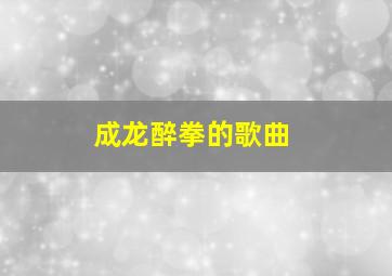 成龙醉拳的歌曲