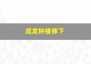 成龙钟楼摔下