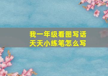 我一年级看图写话天天小练笔怎么写