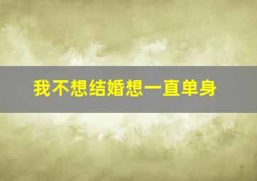 我不想结婚想一直单身