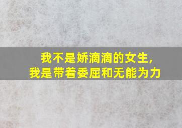 我不是娇滴滴的女生,我是带着委屈和无能为力