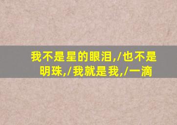 我不是星的眼泪,/也不是明珠,/我就是我,/一滴