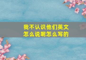 我不认识他们英文怎么说呢怎么写的