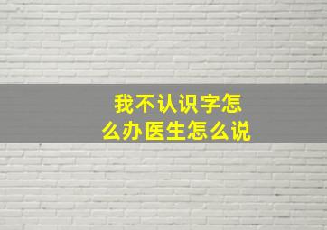 我不认识字怎么办医生怎么说