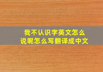 我不认识字英文怎么说呢怎么写翻译成中文