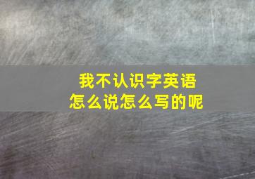 我不认识字英语怎么说怎么写的呢