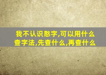 我不认识憨字,可以用什么查字法,先查什么,再查什么