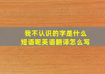 我不认识的字是什么短语呢英语翻译怎么写