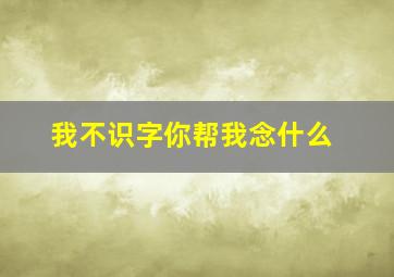 我不识字你帮我念什么