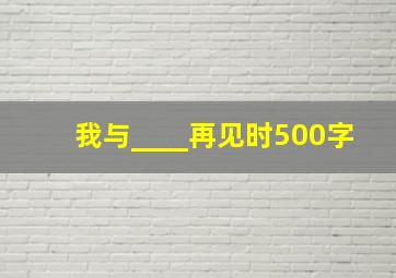 我与____再见时500字