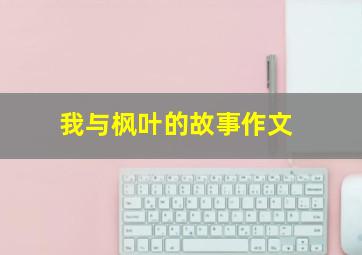 我与枫叶的故事作文