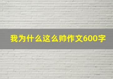 我为什么这么帅作文600字