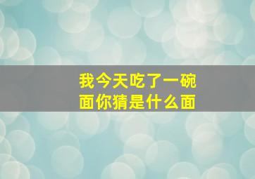 我今天吃了一碗面你猜是什么面