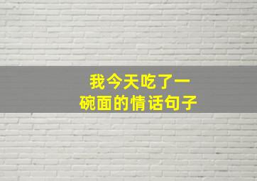 我今天吃了一碗面的情话句子