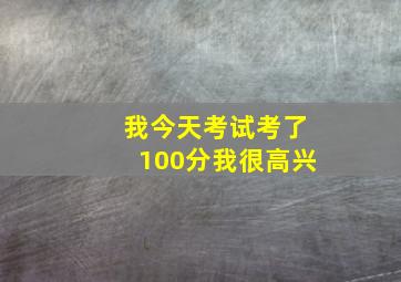 我今天考试考了100分我很高兴