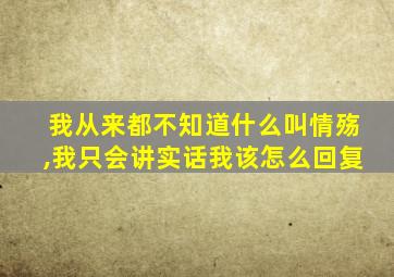 我从来都不知道什么叫情殇,我只会讲实话我该怎么回复