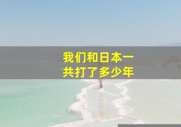 我们和日本一共打了多少年