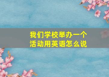 我们学校举办一个活动用英语怎么说