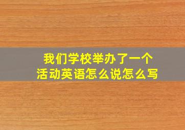 我们学校举办了一个活动英语怎么说怎么写