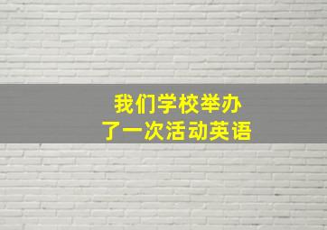 我们学校举办了一次活动英语