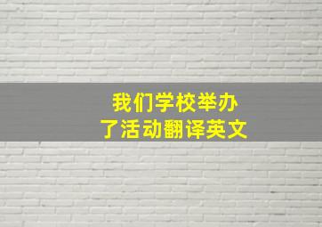 我们学校举办了活动翻译英文