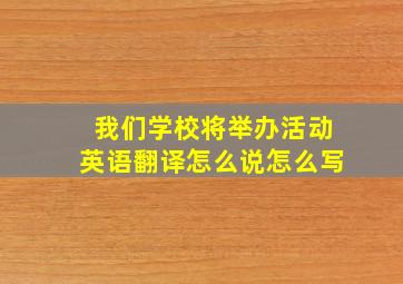 我们学校将举办活动英语翻译怎么说怎么写