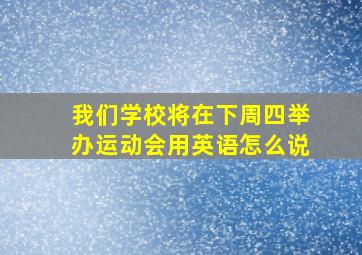 我们学校将在下周四举办运动会用英语怎么说