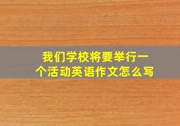 我们学校将要举行一个活动英语作文怎么写