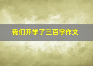 我们开学了三百字作文