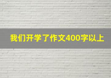 我们开学了作文400字以上