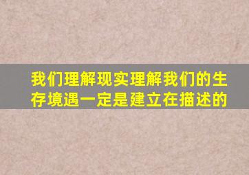 我们理解现实理解我们的生存境遇一定是建立在描述的