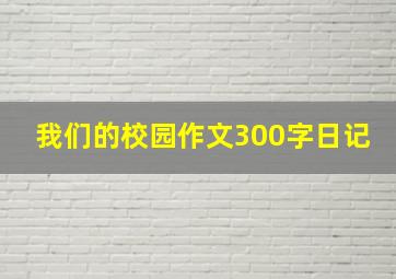 我们的校园作文300字日记