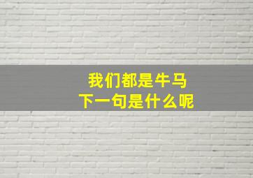 我们都是牛马下一句是什么呢