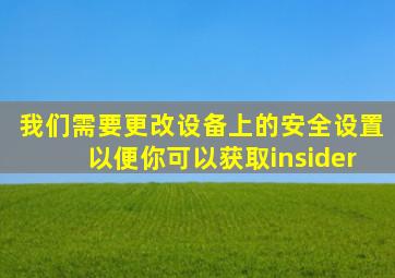 我们需要更改设备上的安全设置以便你可以获取insider