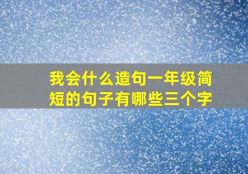 我会什么造句一年级简短的句子有哪些三个字