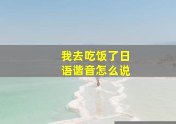 我去吃饭了日语谐音怎么说