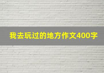 我去玩过的地方作文400字