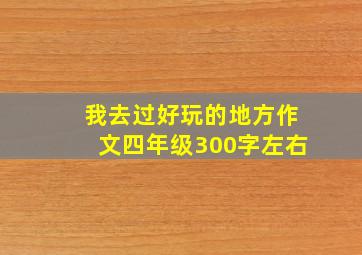 我去过好玩的地方作文四年级300字左右