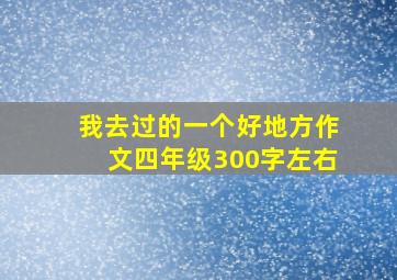 我去过的一个好地方作文四年级300字左右