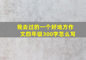 我去过的一个好地方作文四年级300字怎么写