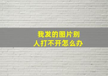 我发的图片别人打不开怎么办