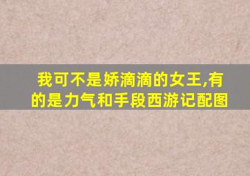 我可不是娇滴滴的女王,有的是力气和手段西游记配图