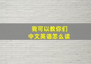 我可以教你们中文英语怎么读