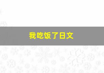 我吃饭了日文