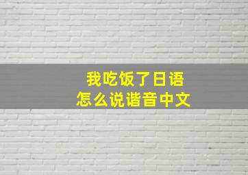 我吃饭了日语怎么说谐音中文