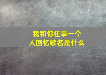 我和你往事一个人回忆歌名是什么