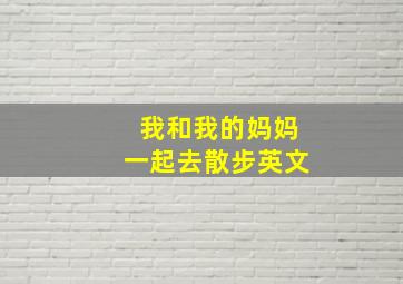 我和我的妈妈一起去散步英文