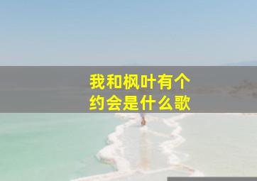 我和枫叶有个约会是什么歌