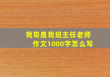 我哥是我班主任老师作文1000字怎么写