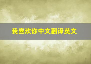 我喜欢你中文翻译英文